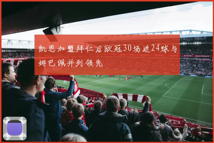 凯恩加盟拜仁后欧冠30场进24球与姆巴佩并列领先
