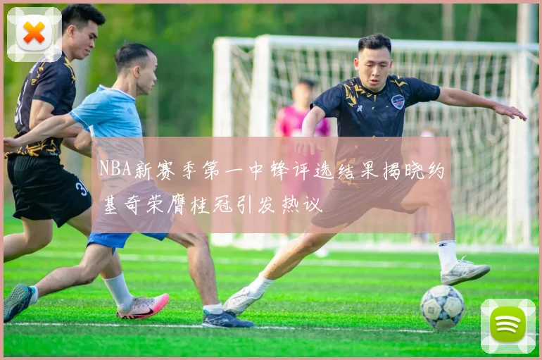 NBA新赛季第一中锋评选结果揭晓约基奇荣膺桂冠引发热议