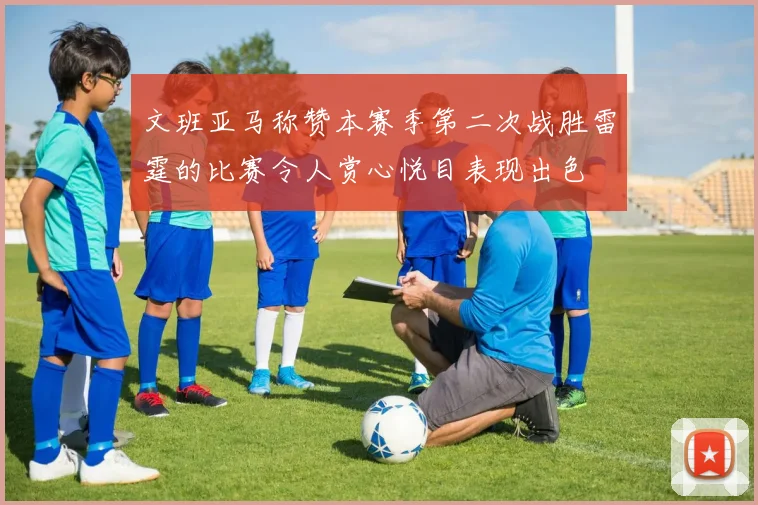 文班亚马称赞本赛季第二次战胜雷霆的比赛令人赏心悦目表现出色
