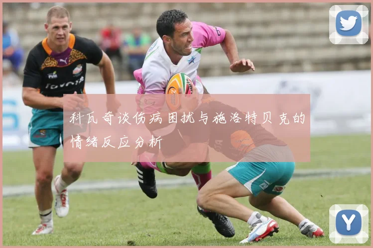 科瓦奇谈伤病困扰与施洛特贝克的情绪反应分析