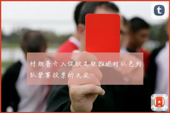 特朗普介入促欧足联推迟对以色列队禁赛投票的决定