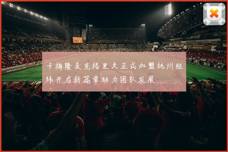 卡梅隆麦克格里夫正式加盟杭州经纬开启新篇章助力团队发展
