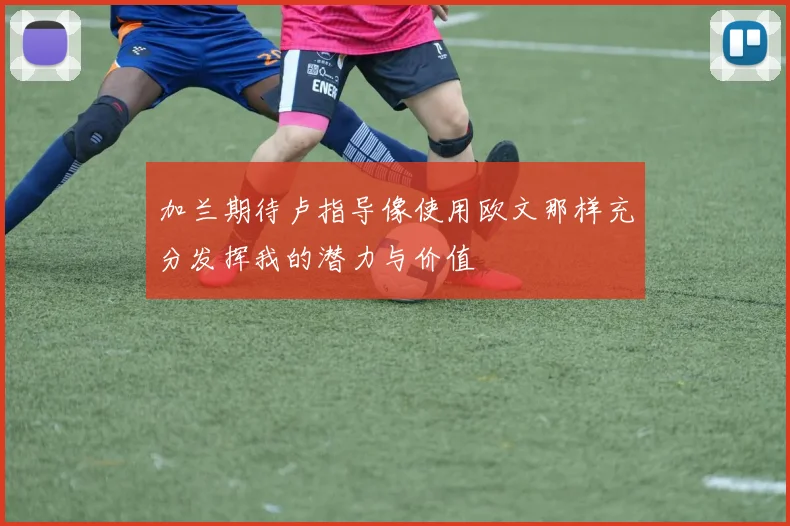 加兰期待卢指导像使用欧文那样充分发挥我的潜力与价值