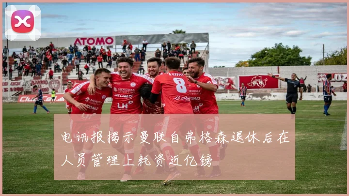 电讯报揭示曼联自弗格森退休后在人员管理上耗资近亿镑