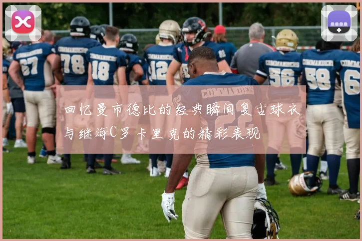 回忆曼市德比的经典瞬间复古球衣与继海C罗卡里克的精彩表现