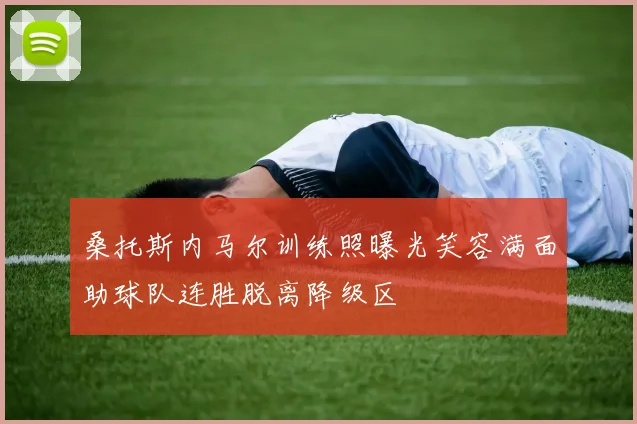 桑托斯内马尔训练照曝光笑容满面助球队连胜脱离降级区