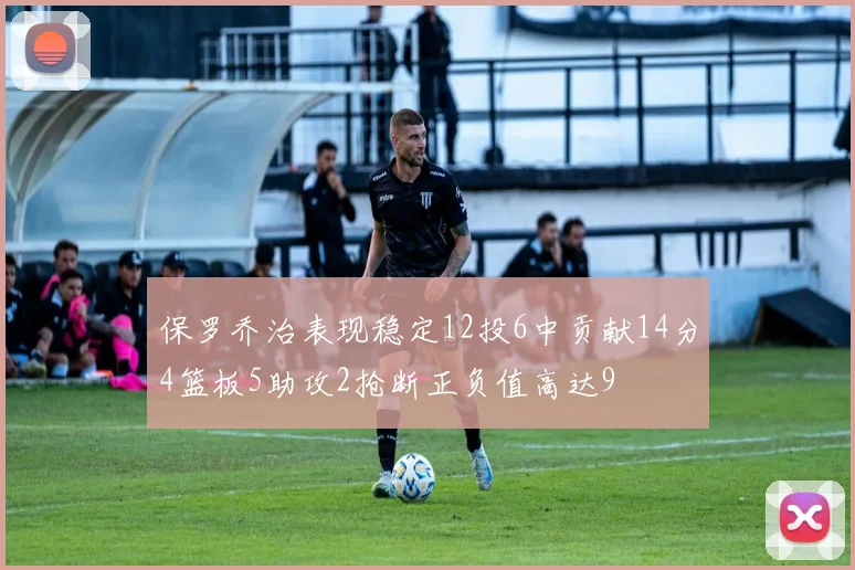 保罗乔治表现稳定12投6中贡献14分4篮板5助攻2抢断正负值高达9